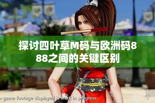 探讨四叶草M码与欧洲码888之间的关键区别