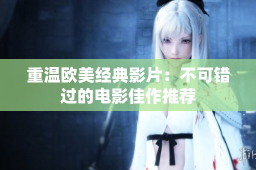 重温欧美经典影片：不可错过的电影佳作推荐