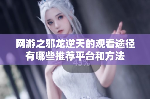 网游之邪龙逆天的观看途径有哪些推荐平台和方法
