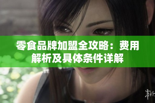 零食品牌加盟全攻略：费用解析及具体条件详解