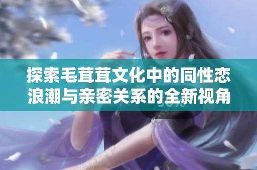 探索毛茸茸文化中的同性恋浪潮与亲密关系的全新视角