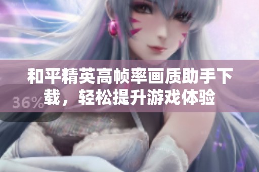 和平精英高帧率画质助手下载，轻松提升游戏体验