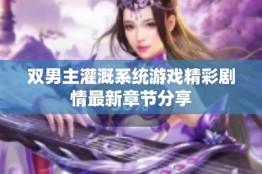 双男主灌溉系统游戏精彩剧情最新章节分享