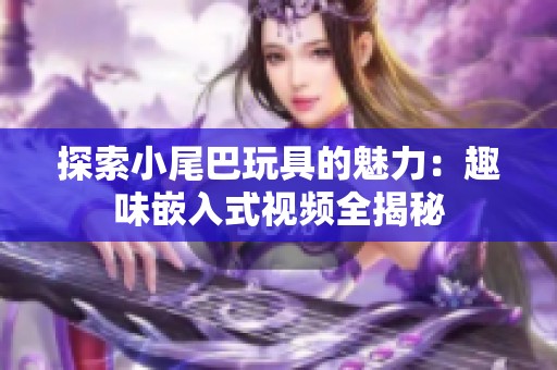 探索小尾巴玩具的魅力：趣味嵌入式视频全揭秘