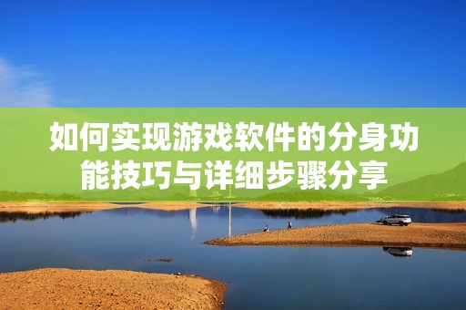 如何实现游戏软件的分身功能技巧与详细步骤分享