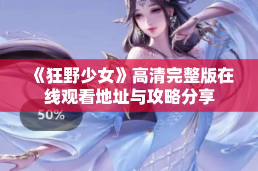 《狂野少女》高清完整版在线观看地址与攻略分享