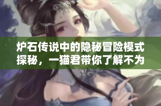 炉石传说中的隐秘冒险模式探秘，一猫君带你了解不为人知的乐趣