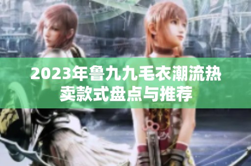 2023年鲁九九毛衣潮流热卖款式盘点与推荐