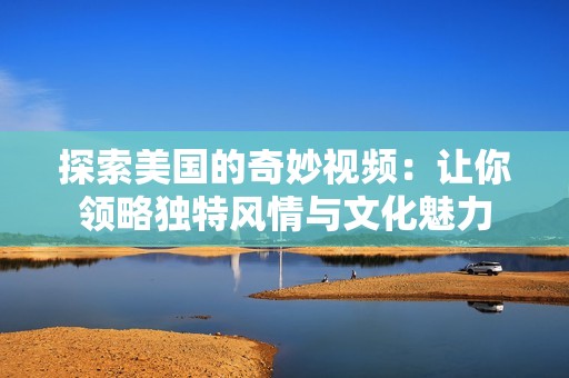探索美国的奇妙视频：让你领略独特风情与文化魅力