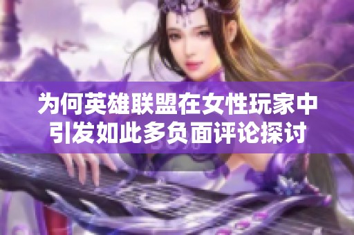 为何英雄联盟在女性玩家中引发如此多负面评论探讨