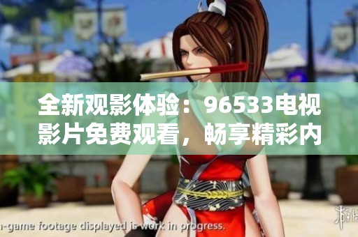 全新观影体验：96533电视影片免费观看，畅享精彩内容