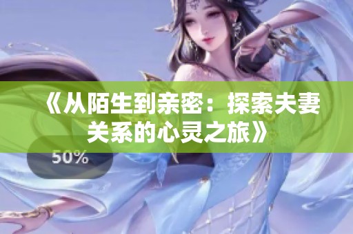 《从陌生到亲密：探索夫妻关系的心灵之旅》