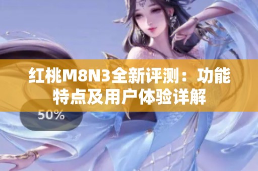 红桃M8N3全新评测：功能特点及用户体验详解