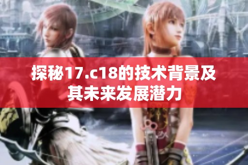 探秘17.c18的技术背景及其未来发展潜力