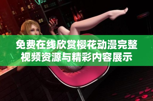 免费在线欣赏樱花动漫完整视频资源与精彩内容展示