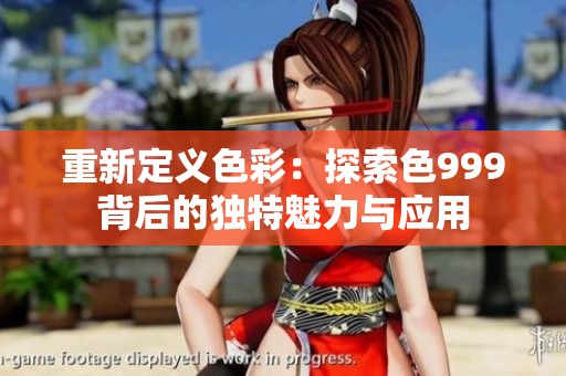 重新定义色彩：探索色999背后的独特魅力与应用
