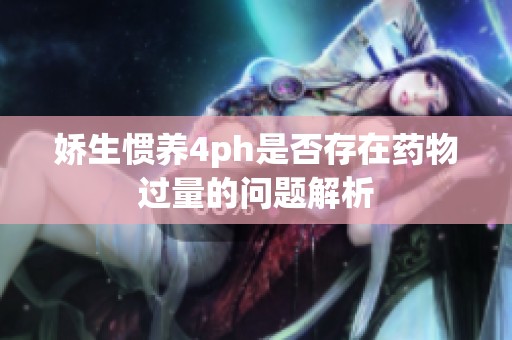 娇生惯养4ph是否存在药物过量的问题解析