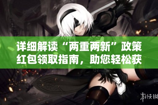 详细解读“两重两新”政策红包领取指南，助您轻松获取福利