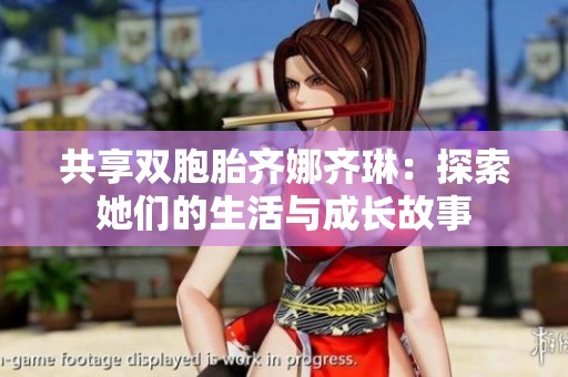 共享双胞胎齐娜齐琳：探索她们的生活与成长故事