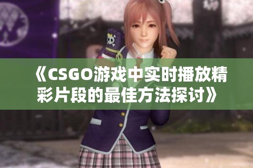 《CSGO游戏中实时播放精彩片段的最佳方法探讨》