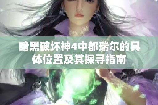 暗黑破坏神4中都瑞尔的具体位置及其探寻指南