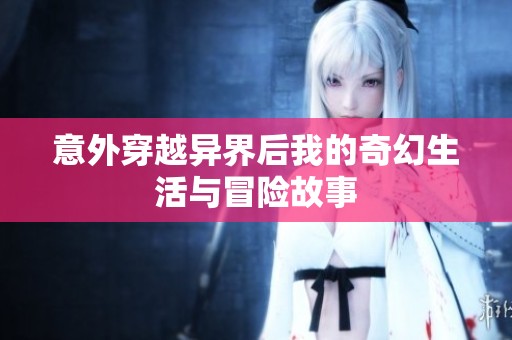 意外穿越异界后我的奇幻生活与冒险故事