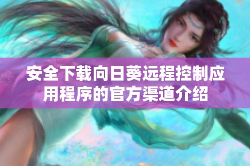 安全下载向日葵远程控制应用程序的官方渠道介绍