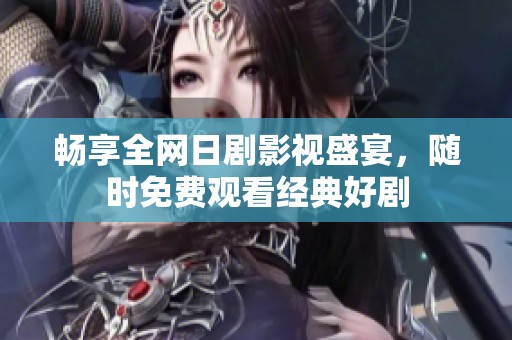 畅享全网日剧影视盛宴，随时免费观看经典好剧