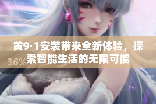 黄9·1安装带来全新体验，探索智能生活的无限可能