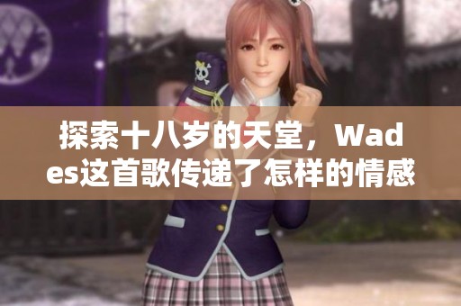探索十八岁的天堂，Wades这首歌传递了怎样的情感与故事