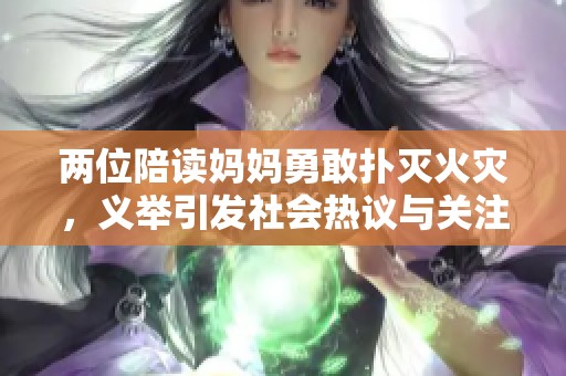 两位陪读妈妈勇敢扑灭火灾，义举引发社会热议与关注