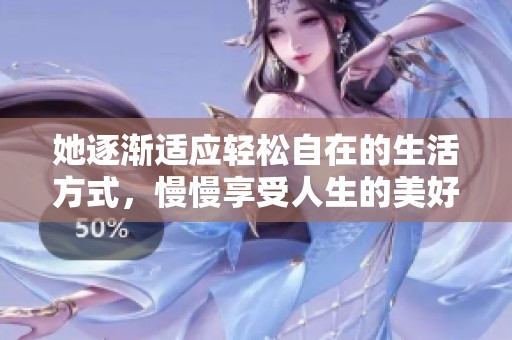 她逐渐适应轻松自在的生活方式，慢慢享受人生的美好时光