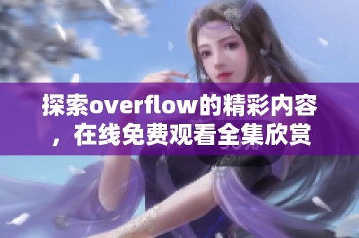 探索overflow的精彩内容，在线免费观看全集欣赏