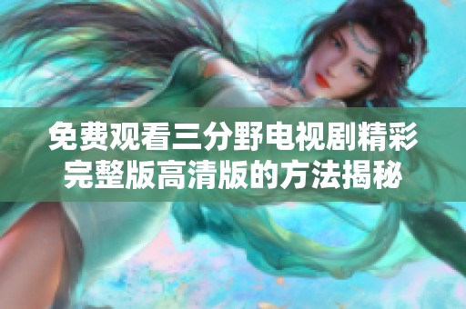 免费观看三分野电视剧精彩完整版高清版的方法揭秘