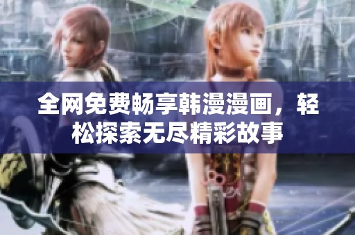全网免费畅享韩漫漫画，轻松探索无尽精彩故事