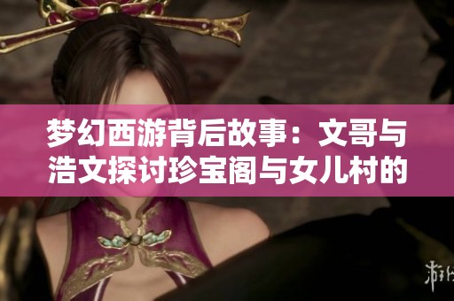梦幻西游背后故事：文哥与浩文探讨珍宝阁与女儿村的抉择