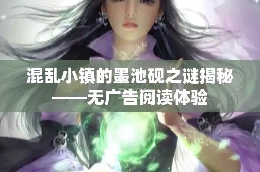 混乱小镇的墨池砚之谜揭秘——无广告阅读体验
