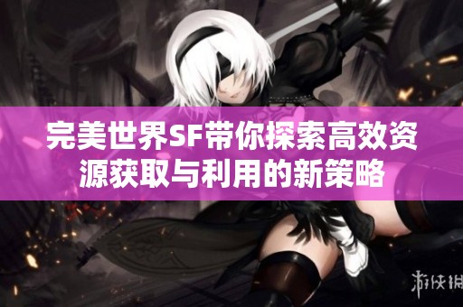 完美世界SF带你探索高效资源获取与利用的新策略