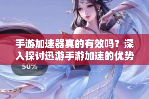 手游加速器真的有效吗？深入探讨迅游手游加速的优势与作用