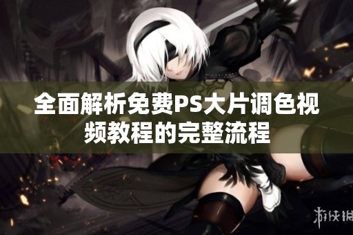 全面解析免费PS大片调色视频教程的完整流程