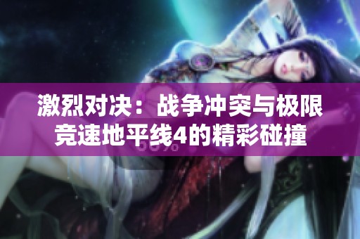激烈对决：战争冲突与极限竞速地平线4的精彩碰撞