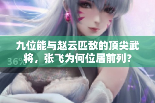 九位能与赵云匹敌的顶尖武将，张飞为何位居前列？