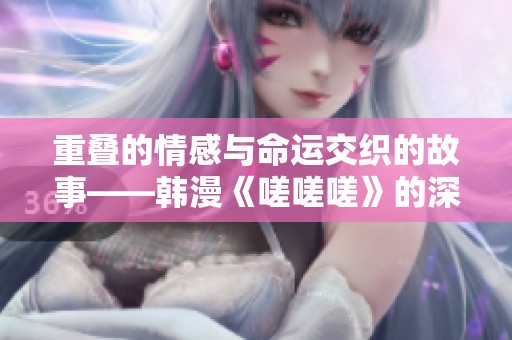 重叠的情感与命运交织的故事——韩漫《嗟嗟嗟》的深度解析