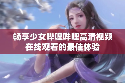 畅享少女哔哩哔哩高清视频在线观看的最佳体验