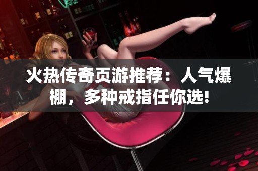 火热传奇页游推荐：人气爆棚，多种戒指任你选!