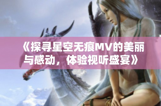 《探寻星空无痕MV的美丽与感动，体验视听盛宴》