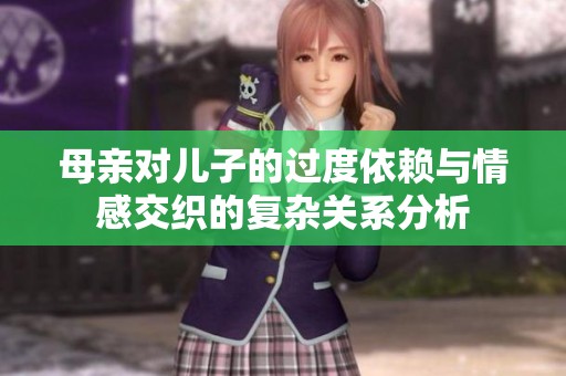 母亲对儿子的过度依赖与情感交织的复杂关系分析