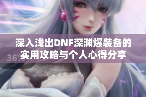 深入浅出DNF深渊爆装备的实用攻略与个人心得分享