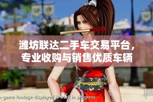 潍坊联达二手车交易平台，专业收购与销售优质车辆