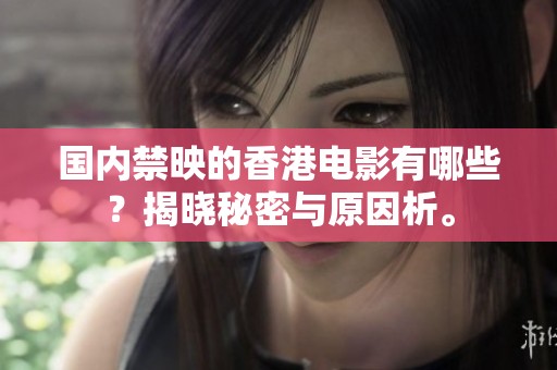 国内禁映的香港电影有哪些？揭晓秘密与原因析。